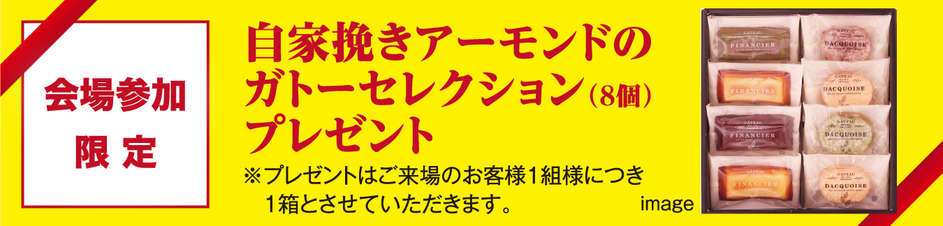 会場参加限定：金沢兼六製菓オリジナルケーキギフトプレゼント。※プレゼントはご来場のお客様1組様につき
1箱とさせていただきます。