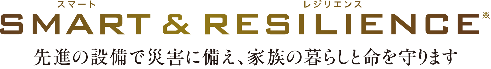 SMART & RESILIENCE 先進の設備で災害に備え、家族の暮らしと命を守ります