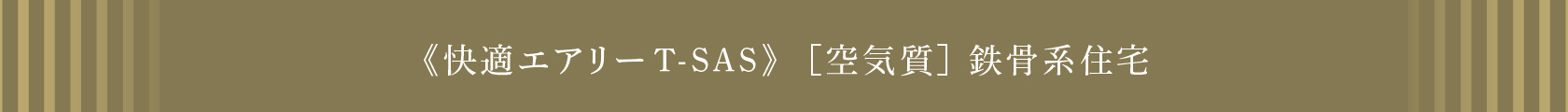 《快適エアリーT-SAS》  ［空気質］ 鉄骨系住宅