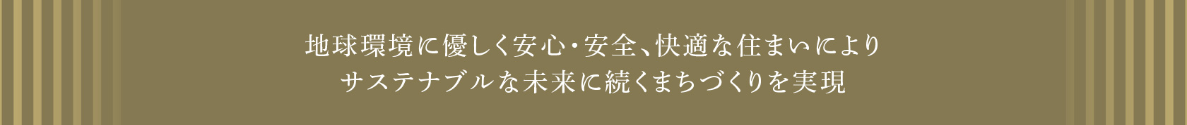 地球環境に優しく安心・安全、快適な住まいによりサステナブルな未来に続くまちづくりを実現