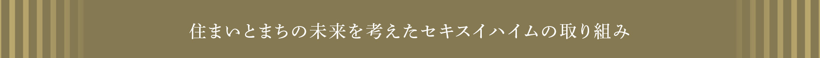 住まいとまちの未来を考えたセキスイハイムの取り組み