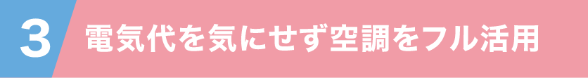3 電気代を気にせず空調をフル活用