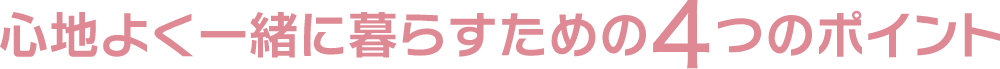 心地よく一緒に暮らすための4つのポイント