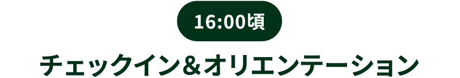 16:00頃／チェックイン＆オリエンテーション